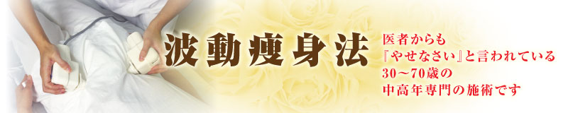 波動痩身法　医者からも『やせなさい』と言われている30?70歳の中高年専門の施術です