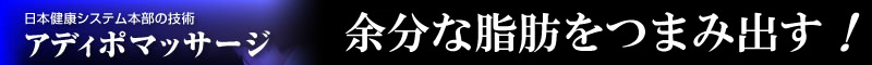 日本健康システム本部の技術　アディポマッサージ　中高年女性の脂肪をとる！