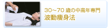 30?70歳の中高年専門　波動痩身法